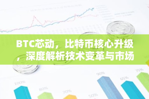 BTC芯动，比特币核心升级，深度解析技术变革与市场影响