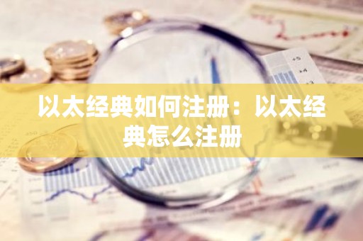 以太经典如何注册：以太经典怎么注册