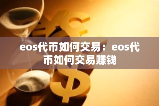 eos代币如何交易：eos代币如何交易赚钱