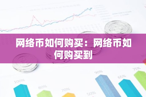 网络币如何购买：网络币如何购买到