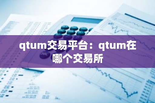 qtum交易平台：qtum在哪个交易所