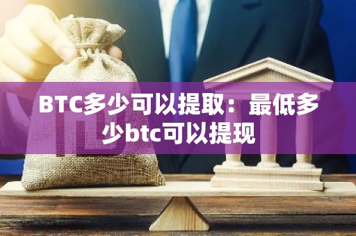 BTC多少可以提取：最低多少btc可以提现