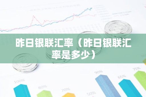 昨日银联汇率（昨日银联汇率是多少）