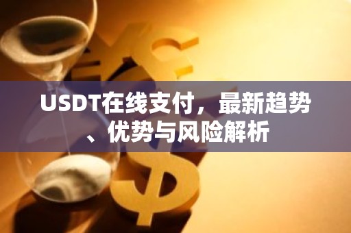 USDT在线支付，最新趋势、优势与风险解析