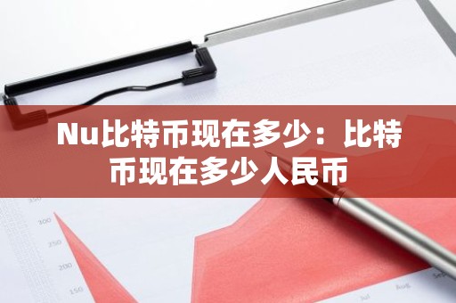Nu比特币现在多少：比特币现在多少人民币