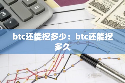 btc还能挖多少：btc还能挖多久