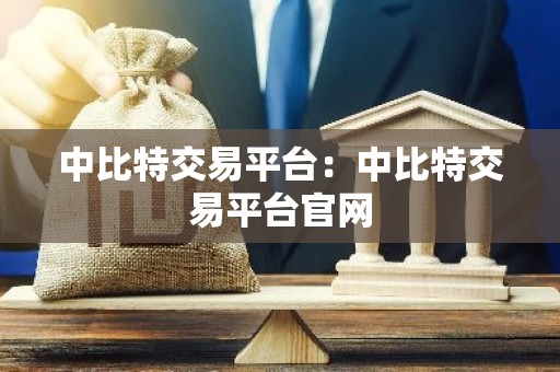 中比特交易平台：中比特交易平台官网