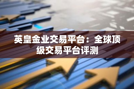 英皇金业交易平台：全球顶级交易平台评测