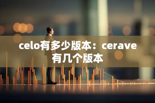celo有多少版本：cerave有几个版本
