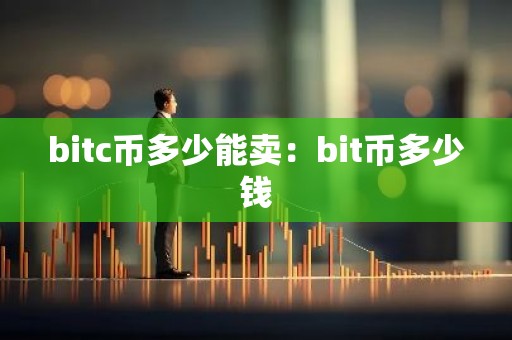 bitc币多少能卖：bit币多少钱