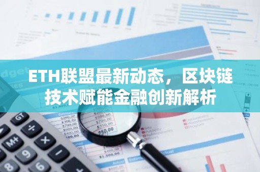 ETH联盟最新动态，区块链技术赋能金融创新解析