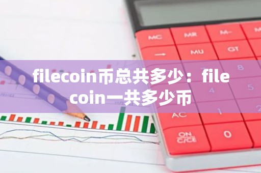 filecoin币总共多少：filecoin一共多少币