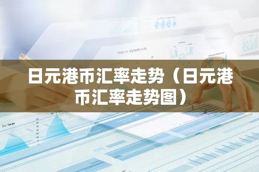 日元港币汇率走势（日元港币汇率走势图）