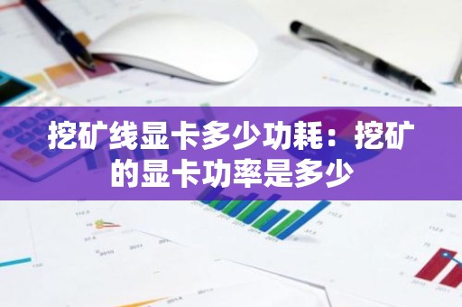 挖矿线显卡多少功耗：挖矿的显卡功率是多少