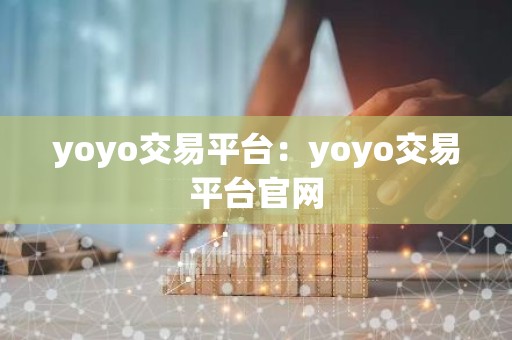 yoyo交易平台：yoyo交易平台官网