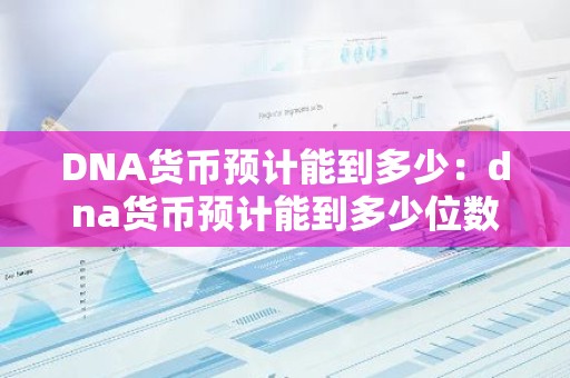 DNA货币预计能到多少：dna货币预计能到多少位数