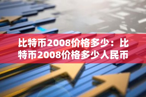 比特币2008价格多少：比特币2008价格多少人民币
