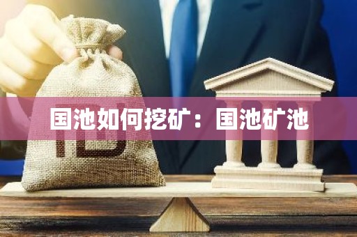 国池如何挖矿：国池矿池