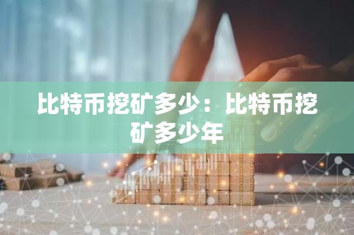 比特币挖矿多少：比特币挖矿多少年