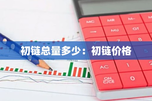 初链总量多少：初链价格