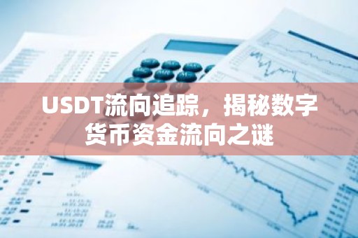 USDT流向追踪，揭秘数字货币资金流向之谜
