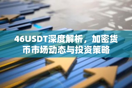 46USDT深度解析，加密货币市场动态与投资策略