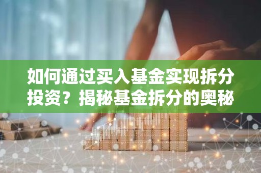 如何通过买入基金实现拆分投资？揭秘基金拆分的奥秘！