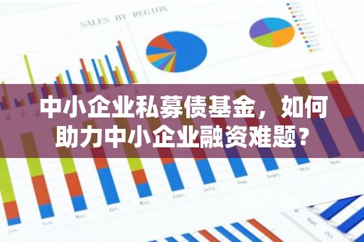 中小企业私募债基金，如何助力中小企业融资难题？