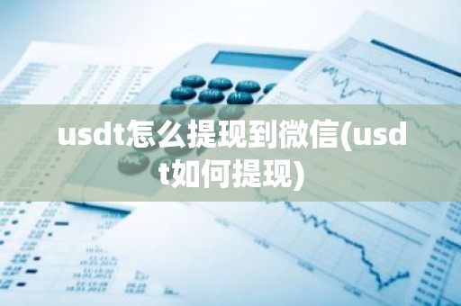 usdt怎么提现到微信(usdt如何提现)