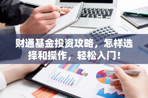财通基金投资攻略，怎样选择和操作，轻松入门！