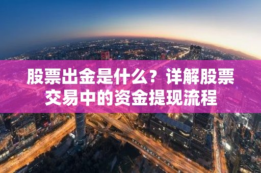 股票出金是什么？详解股票交易中的资金提现流程