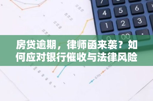 房贷逾期，律师函来袭？如何应对银行催收与法律风险？