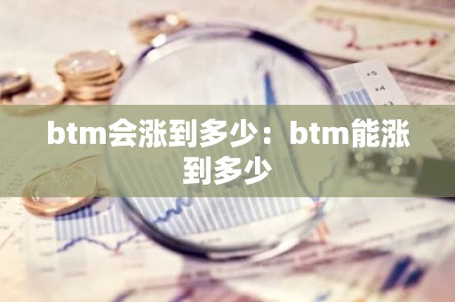 btm会涨到多少：btm能涨到多少