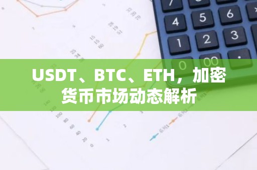 USDT、BTC、ETH，加密货币市场动态解析