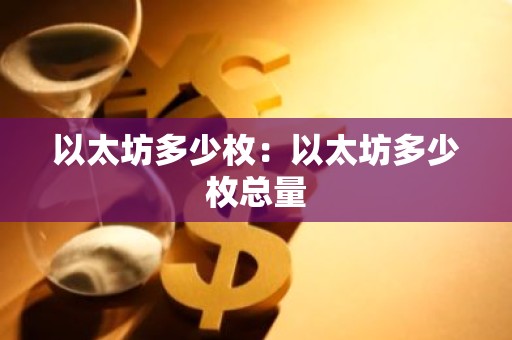 以太坊多少枚：以太坊多少枚总量