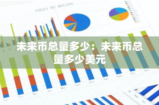 未来币总量多少：未来币总量多少美元