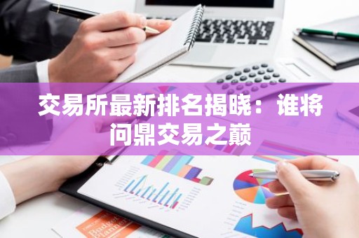 交易所最新排名揭晓：谁将问鼎交易之巅