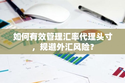 如何有效管理汇率代理头寸，规避外汇风险？