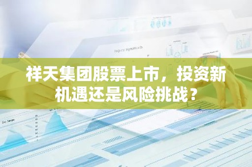 祥天集团股票上市，投资新机遇还是风险挑战？