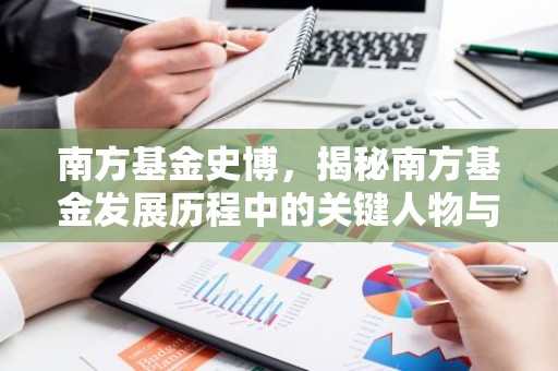 南方基金史博，揭秘南方基金发展历程中的关键人物与成就