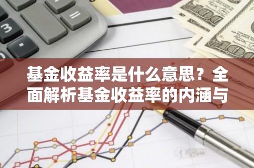 基金收益率是什么意思？全面解析基金收益率的内涵与计算方法