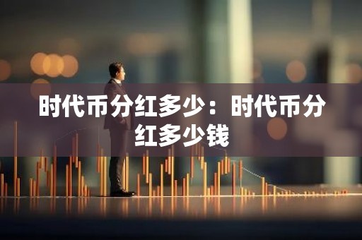 时代币分红多少：时代币分红多少钱