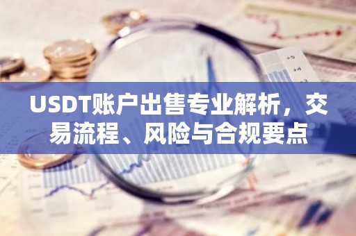 USDT账户出售专业解析，交易流程、风险与合规要点
