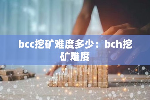 bcc挖矿难度多少：bch挖矿难度