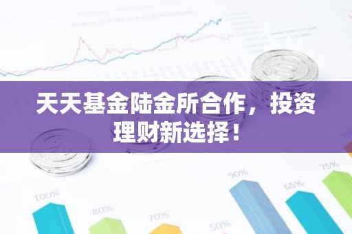 天天基金陆金所合作，投资理财新选择！