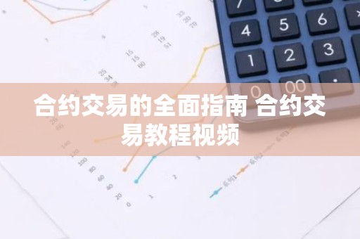 合约交易的全面指南 合约交易教程视频