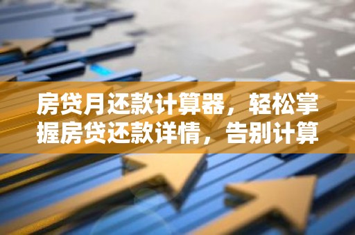 房贷月还款计算器，轻松掌握房贷还款详情，告别计算烦恼！