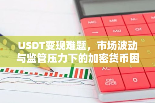 USDT变现难题，市场波动与监管压力下的加密货币困境