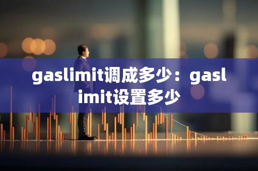 gaslimit调成多少：gaslimit设置多少