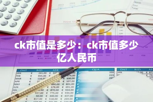 ck市值是多少：ck市值多少亿人民币